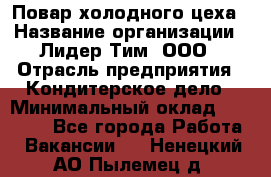 Повар холодного цеха › Название организации ­ Лидер Тим, ООО › Отрасль предприятия ­ Кондитерское дело › Минимальный оклад ­ 31 000 - Все города Работа » Вакансии   . Ненецкий АО,Пылемец д.